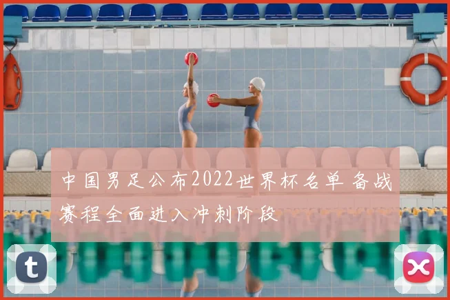 中国男足公布2022世界杯名单 备战赛程全面进入冲刺阶段