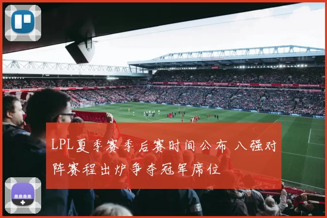 LPL夏季赛季后赛时间公布 八强对阵赛程出炉争夺冠军席位