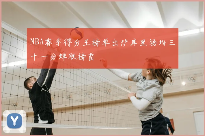 NBA赛季得分王榜单出炉库里场均三十一分蝉联榜首