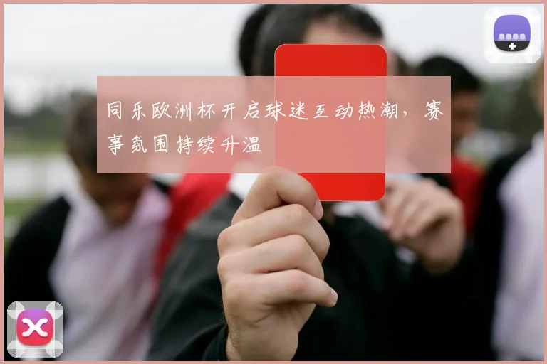 同乐欧洲杯开启球迷互动热潮,赛事氛围持续升温