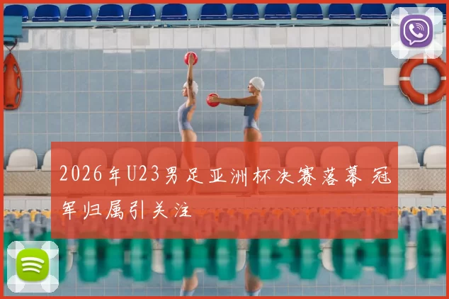 2026年U23男足亚洲杯决赛落幕 冠军归属引关注