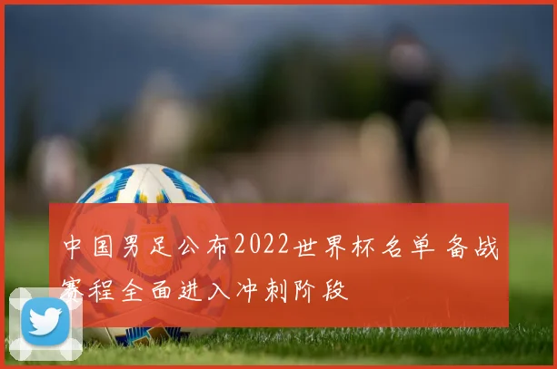 中国男足公布2022世界杯名单 备战赛程全面进入冲刺阶段