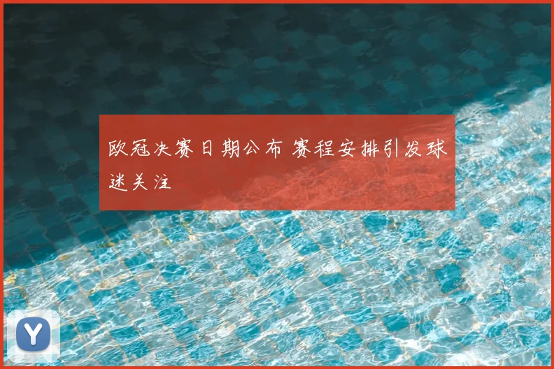 欧冠决赛日期公布 赛程安排引发球迷关注