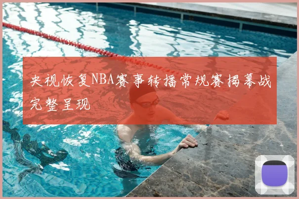 央视恢复NBA赛事转播常规赛揭幕战完整呈现