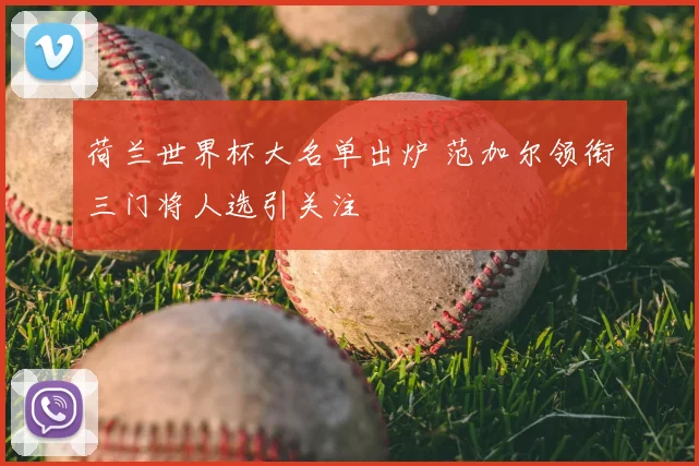 荷兰世界杯大名单出炉 范加尔领衔三门将人选引关注