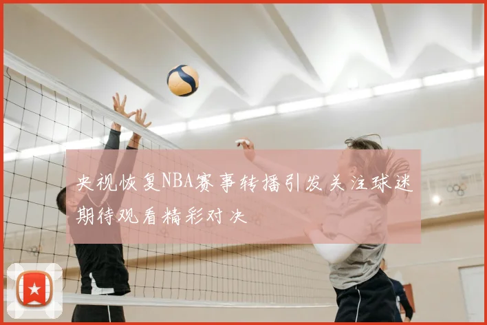 央视恢复NBA赛事转播引发关注球迷期待观看精彩对决