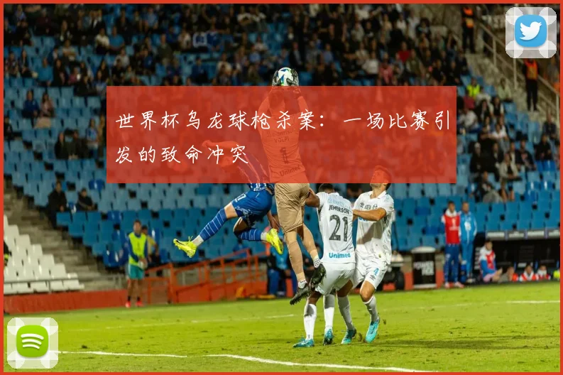 世界杯乌龙球枪杀案:一场比赛引发的致命冲突